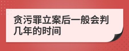 貪污罪立案后一般會判幾年的時間