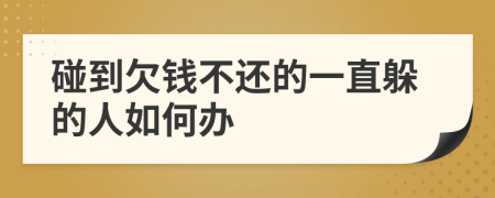 碰到欠錢不還的一直躲的人如何辦