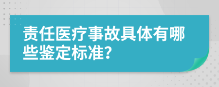 責(zé)任醫(yī)療事故具體有哪些鑒定標(biāo)準(zhǔn)？