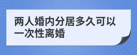 兩人婚內(nèi)分居多久可以一次性離婚