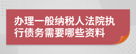 辦理一般納稅人法院執(zhí)行債務(wù)需要哪些資料