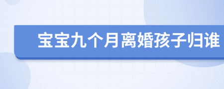 寶寶九個(gè)月離婚孩子歸誰