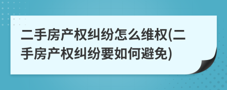二手房產(chǎn)權(quán)糾紛怎么維權(quán)(二手房產(chǎn)權(quán)糾紛要如何避免)