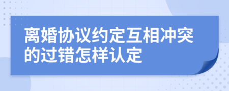 離婚協(xié)議約定互相沖突的過錯(cuò)怎樣認(rèn)定