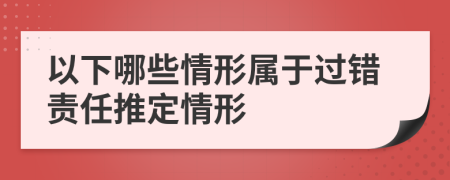 以下哪些情形屬于過錯責(zé)任推定情形