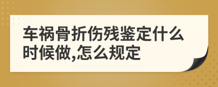 車禍骨折傷殘鑒定什么時(shí)候做,怎么規(guī)定