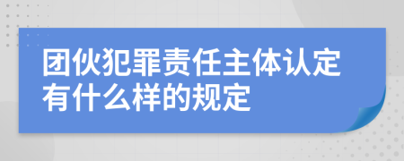 團伙犯罪責(zé)任主體認(rèn)定有什么樣的規(guī)定