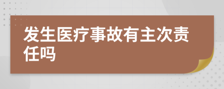發(fā)生醫(yī)療事故有主次責任嗎