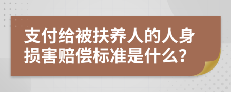 支付給被扶養(yǎng)人的人身損害賠償標準是什么？