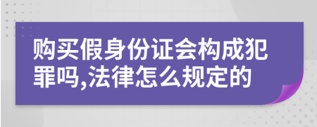購買假身份證會構(gòu)成犯罪嗎,法律怎么規(guī)定的