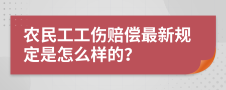 農(nóng)民工工傷賠償最新規(guī)定是怎么樣的？