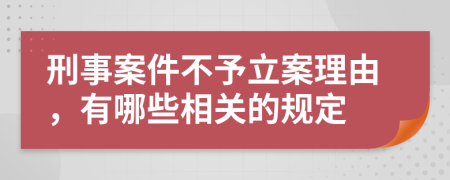 刑事案件不予立案理由，有哪些相關(guān)的規(guī)定