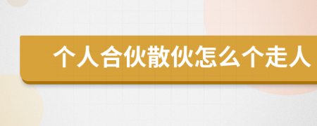 個(gè)人合伙散伙怎么個(gè)走人