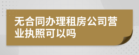 無(wú)合同辦理租房公司營(yíng)業(yè)執(zhí)照可以嗎