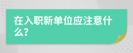 在入職新單位應(yīng)注意什么？
