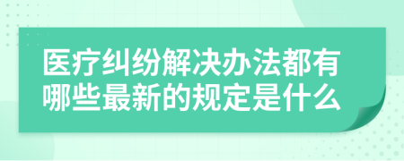 醫(yī)療糾紛解決辦法都有哪些最新的規(guī)定是什么