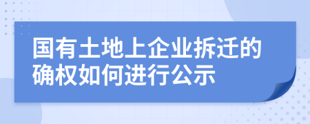國(guó)有土地上企業(yè)拆遷的確權(quán)如何進(jìn)行公示