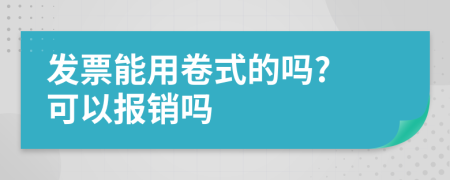 發(fā)票能用卷式的嗎? 可以報(bào)銷嗎