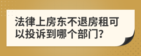 法律上房東不退房租可以投訴到哪個部門？