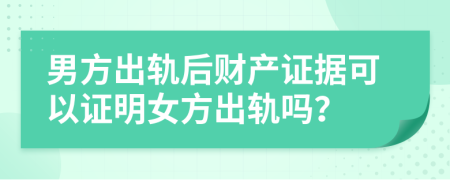 男方出軌后財產證據可以證明女方出軌嗎?