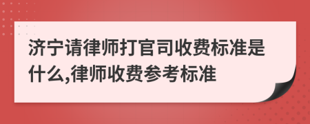 濟寧請律師打官司收費標準是什么,律師收費參考標準