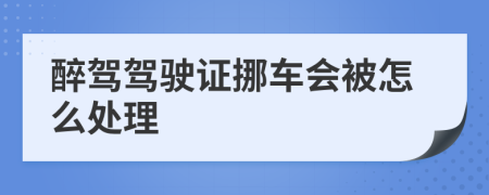 醉駕駕駛證挪車會被怎么處理