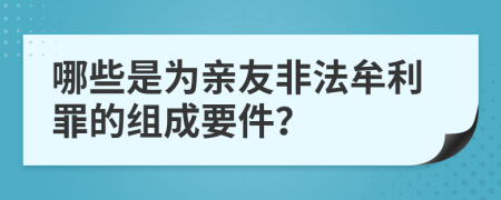 哪些是為親友非法牟利罪的組成要件？