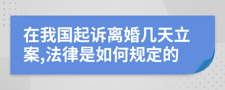 在我國(guó)起訴離婚幾天立案,法律是如何規(guī)定的