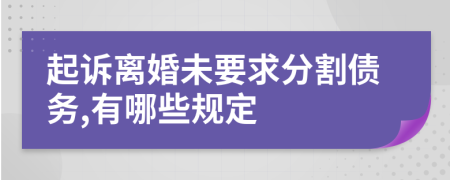 起訴離婚未要求分割債務(wù),有哪些規(guī)定