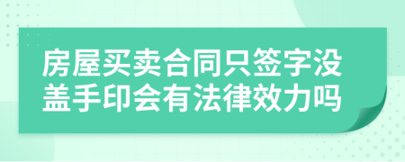 房屋買賣合同只簽字沒蓋手印會有法律效力嗎