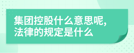 集團控股什么意思呢,法律的規(guī)定是什么