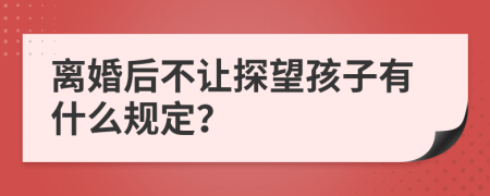 離婚后不讓探望孩子有什么規(guī)定？