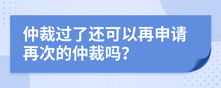 仲裁過了還可以再申請再次的仲裁嗎？