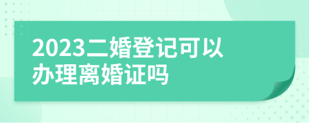 2023二婚登記可以辦理離婚證嗎