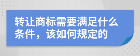 轉(zhuǎn)讓商標需要滿足什么條件，該如何規(guī)定的