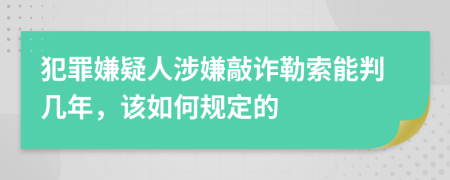犯罪嫌疑人涉嫌敲詐勒索能判幾年，該如何規(guī)定的