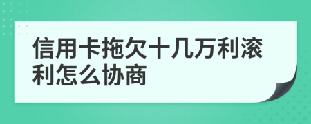 信用卡拖欠十幾萬利滾利怎么協(xié)商