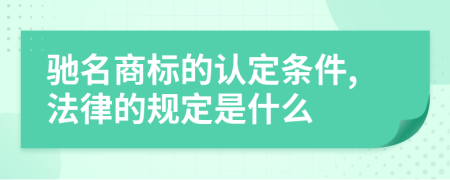 馳名商標(biāo)的認(rèn)定條件,法律的規(guī)定是什么