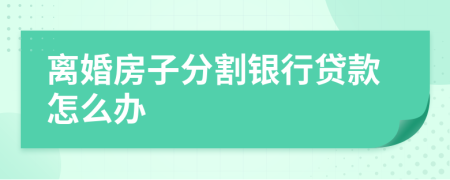 離婚房子分割銀行貸款怎么辦