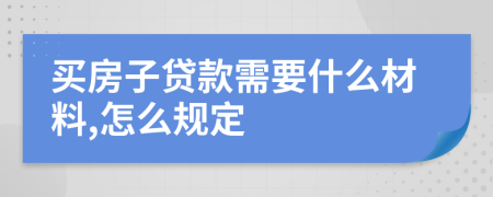 買房子貸款需要什么材料,怎么規(guī)定