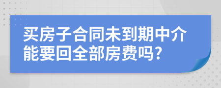 買房子合同未到期中介能要回全部房費嗎?