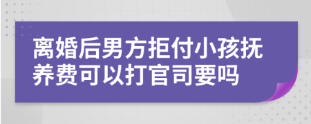 離婚后男方拒付小孩撫養(yǎng)費(fèi)可以打官司要嗎