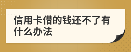 信用卡借的錢還不了有什么辦法