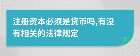 注冊資本必須是貨幣嗎,有沒有相關(guān)的法律規(guī)定