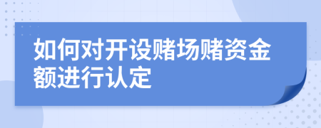 如何對開設(shè)賭場賭資金額進行認定