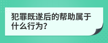 犯罪既遂后的幫助屬于什么行為？