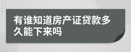 有誰知道房產證貸款多久能下來嗎