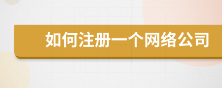 如何注冊(cè)一個(gè)網(wǎng)絡(luò)公司