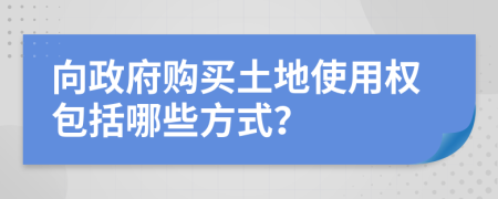 向政府購(gòu)買土地使用權(quán)包括哪些方式？