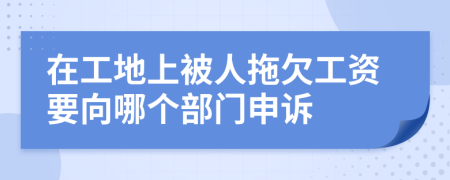 在工地上被人拖欠工資要向哪個部門申訴